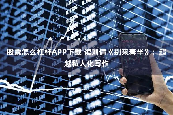 股票怎么杠杆APP下载 读刘倩《别来春半》：超越私人化写作