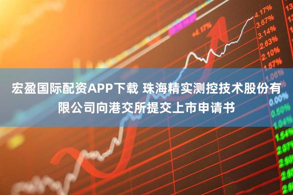 宏盈国际配资APP下载 珠海精实测控技术股份有限公司向港交所提交上市申请书