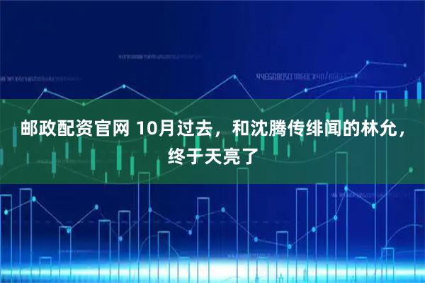 邮政配资官网 10月过去，和沈腾传绯闻的林允，终于天亮了