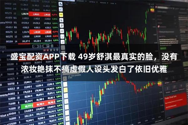 盛宝配资APP下载 49岁舒淇最真实的脸，没有浓妆艳抹不搞虚假人设头发白了依旧优雅