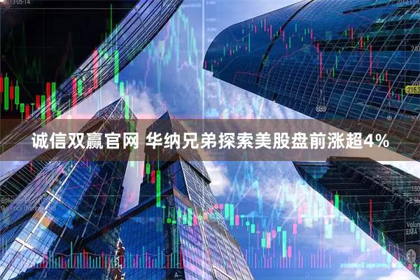 诚信双赢官网 华纳兄弟探索美股盘前涨超4%