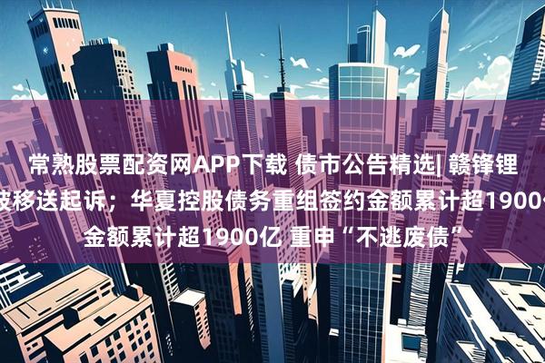 常熟股票配资网APP下载 债市公告精选| 赣锋锂业涉嫌内幕交易罪被移送起诉;华夏控股债务重组签约金额累计超1900亿 重申“不逃废债”