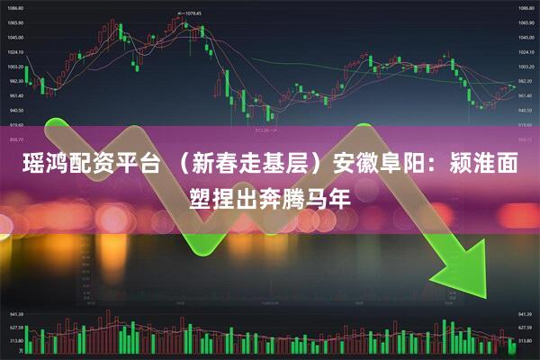 瑶鸿配资平台 （新春走基层）安徽阜阳：颍淮面塑捏出奔腾马年