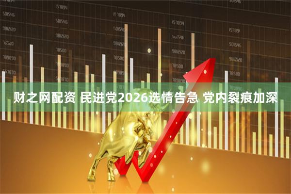 财之网配资 民进党2026选情告急 党内裂痕加深